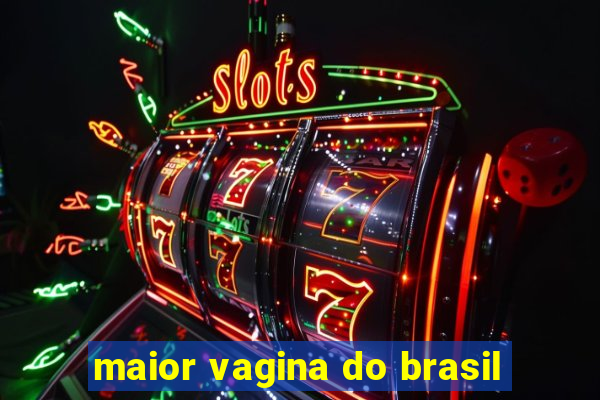 maior vagina do brasil